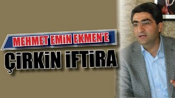 MEHMET EMİN EKMEN'E &Ccedil;İRKİN İFTİRA