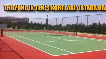 TRİLYONLUK TENİS KORTLARI ORTADA KALDI