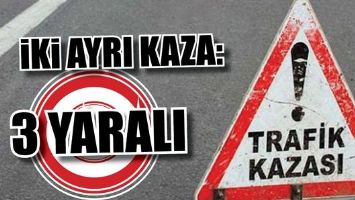 İKİ AYRI KAZA 3 YARALI..