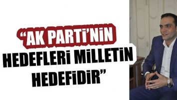 &ldquo;AK PARTİ&rsquo;NİN HEDEFLERİ MİLLETİN HEDEFİDİR&rdquo;