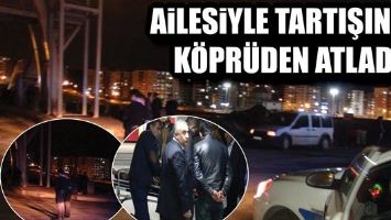 AİLESİYLE TARTIŞINCA K&Ouml;PR&Uuml;DEN ATLADI