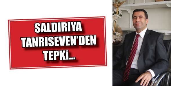 SALDIRIYA TANRISEVEN&rsquo;DEN TEPKİ...