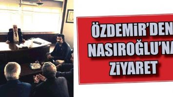 &Ouml;ZDEMİR&rsquo;DEN NASIROĞLU&rsquo;NA ZİYARET