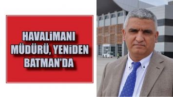 HAVALİMANI M&Uuml;D&Uuml;R&Uuml;, YENİDEN BATMAN&rsquo;DA