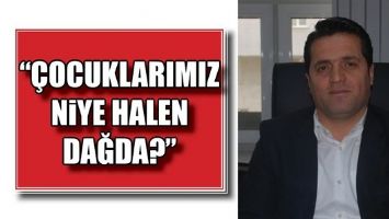 &ldquo;&Ccedil;OCUKLARIMIZ NİYE HALEN DAĞDA?&rdquo;