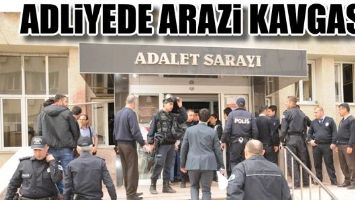 ADLİYEDE ARAZİ KAVGASI...