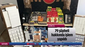 79 ş&uuml;pheli hakkında işlem yapıldı