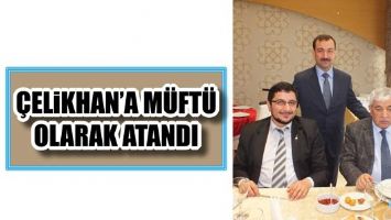 &Ccedil;ELİKHAN&rsquo;A M&Uuml;FT&Uuml; OLARAK ATANDI
