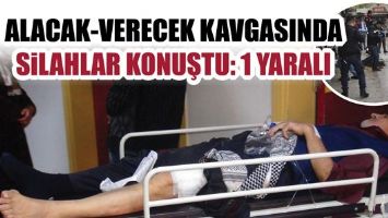 ALACAK-VERECEK KAVGASINDA SİLAHLAR KONUŞTU: 1 YARALI
