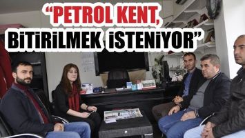 &ldquo;PETROL KENT, BİTİRİLMEK İSTENİYOR&rdquo;