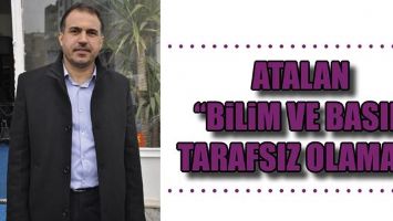 ATALAN &ldquo;BİLİM VE BASIN TARAFSIZ OLAMAZ&rdquo;