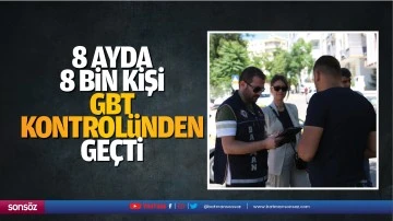 8 ayda 8 bin kişi GBT kontrol&uuml;nden ge&ccedil;ti