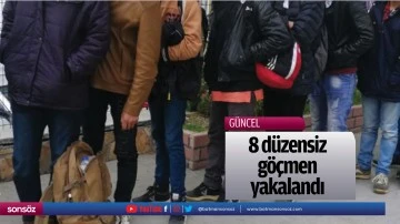 8 d&uuml;zensiz g&ouml;&ccedil;men yakalandı