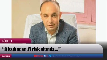 &ldquo;8 kadından 1&rsquo;i risk altında...&rdquo;