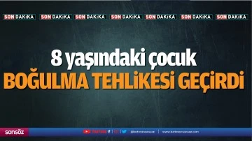 8 yaşındaki &ccedil;ocuk boğulma tehlikesi ge&ccedil;irdi