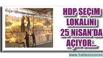 HDP SE&Ccedil;İM LOKALİNİ 25 NİSAN&rsquo;DA A&Ccedil;IYOR&hellip;