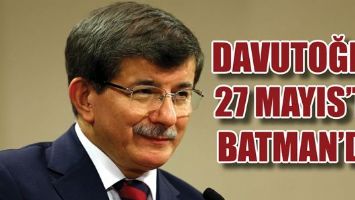 DAVUTOĞLU, 27 MAYIS&rsquo;TA BATMAN&rsquo;DA