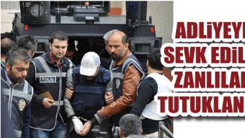 ADLİYEYE SEVK DİLEN ZANLILAR TUTUKLANDI!