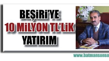 BEŞİRİ&rsquo;YE 10 MİLYON TL&rsquo;LİK YATIRIM...