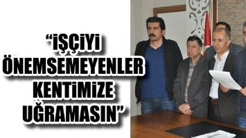 &ldquo;İŞ&Ccedil;İYİ &Ouml;NEMSEMEYENLER KENTİMİZE UĞRAMASIN&rdquo;
