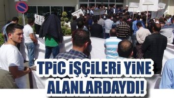 TPİC İŞ&Ccedil;İLERİ YİNE ALANLARDAYDI!