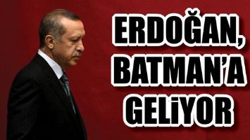 ERDOĞAN, BATMAN&rsquo;A GELİYOR