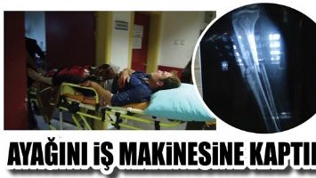AYAĞINI İŞ MAKİNESİNE KAPTIRDI