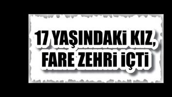 17 YAŞINDAKİ KIZ, FARE ZEHRİ İ&Ccedil;Tİ