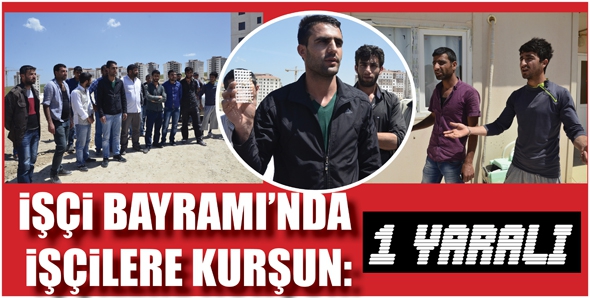 İŞ&Ccedil;İ BAYRAMI'NDA İŞ&Ccedil;İLERE KURŞUN: 1 YARALI