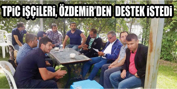 TPİC İŞ&Ccedil;İLERİ, &Ouml;ZDEMİR&rsquo;DEN DESTEK İSTEDİ