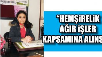 &ldquo;HEMŞİRELİK AĞIR İŞLER KAPSAMINA ALINSIN&rdquo;