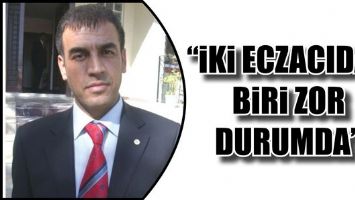 &ldquo;İKİ ECZACIDAN BİRİ ZOR DURUMDA&rdquo;