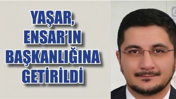 YAŞAR, ENSAR&rsquo;IN BAŞKANLIĞINA GETİRİLDİ