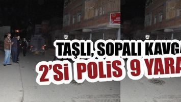 TAŞLI, SOPALI KAVGA: 2&rsquo;Sİ POLİS 9 YARALI