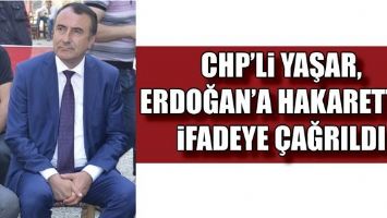 CHP&rsquo;Lİ YAŞAR, ERDOĞAN&rsquo;A HAKARETTEN İFADEYE &Ccedil;AĞRILDI