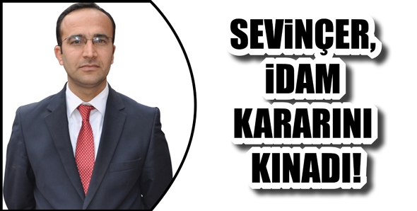 SEVİN&Ccedil;ER, İDAM KARARINI KINADI!