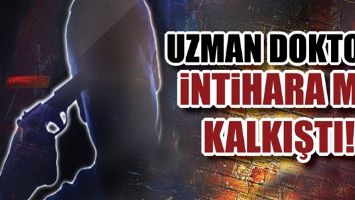UZMAN DOKTOR, İNTİHARA MI KALKIŞTI!