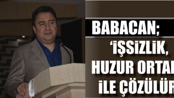 BABACAN; &lsquo;İŞSİZLİK, HUZUR ORTAMI İLE &Ccedil;&Ouml;Z&Uuml;L&Uuml;R&rsquo;