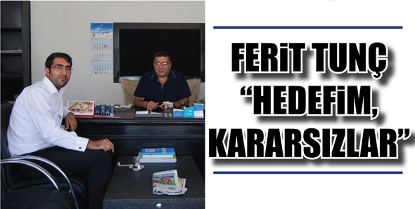 FERİT TUN&Ccedil; &ldquo;HEDEFİM, KARARSIZLAR&rdquo;