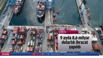 9 ayda 8,6 milyar dolarlık ihracat yapıldı