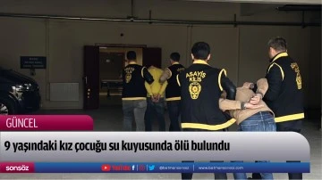 9 yaşındaki kız &ccedil;ocuğu su kuyusunda &ouml;l&uuml; bulundu