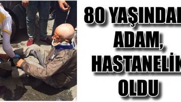 80 YAŞINDAKİ ADAM, HASTANELİK OLDU