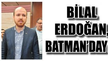 BİLAL ERDOĞAN, BATMAN&rsquo;DAYDI