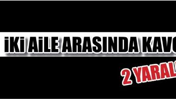 İKİ AİLE ARASINDA KAVGA: 2 YARALI