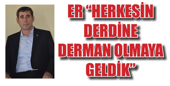 ER &ldquo;HERKESİN DERDİNE DERMAN OLMAYA GELDİK&rdquo;