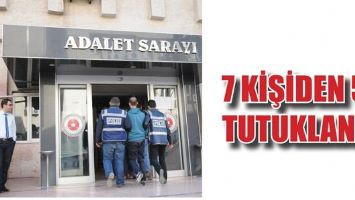 7 KİŞİDEN 5&rsquo;İ TUTUKLANDI