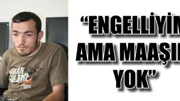 &ldquo;ENGELLİYİM AMA MAAŞIM YOK&rdquo;
