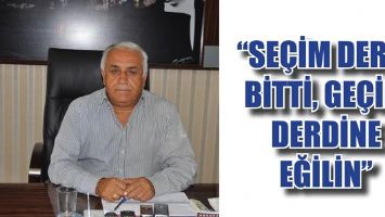 &ldquo;SE&Ccedil;İM DERDİ BİTTİ, GE&Ccedil;İM DERDİNE EĞİLİN&rdquo;
