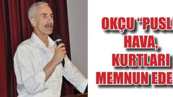 OK&Ccedil;U &ldquo;PUSLU HAVA, KURTLARI MEMNUN EDER&rdquo;