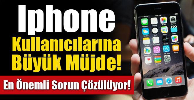 İPHONE SAHİPLERİNE M&Uuml;JDE! EN B&Uuml;Y&Uuml;K SORUN &Ccedil;&Ouml;Z&Uuml;L&Uuml;YOR